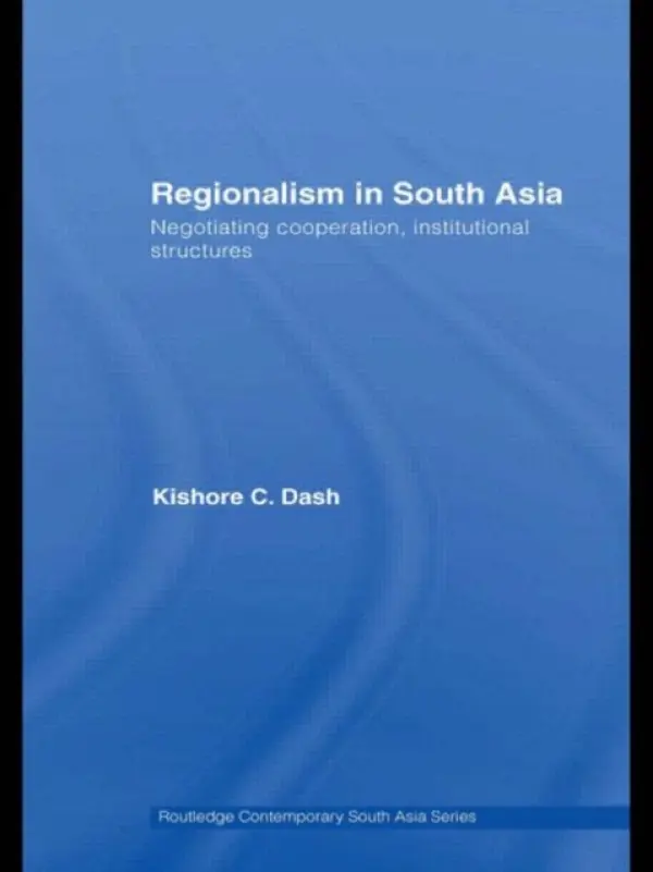 Regionalism in South Asia - Dash, Kishore C. (Thunderbird School of Global Management, USA)