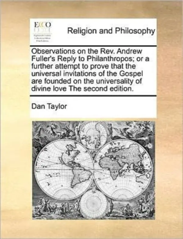 Observations on the REV. Andrew Fuller's Reply to Philanthropos; Or a Further Attempt to Prove That the Universal Invitations of the Gospel Are Founde - Taylor, Dan