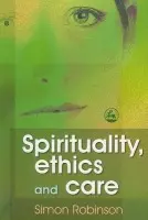 Spirituality, Ethics and Care - Robinson, Simon