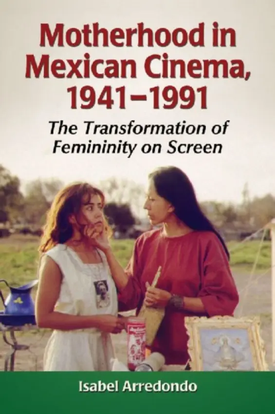 Motherhood in Mexican Cinema, 1941-1991 - Arredondo, Isabel