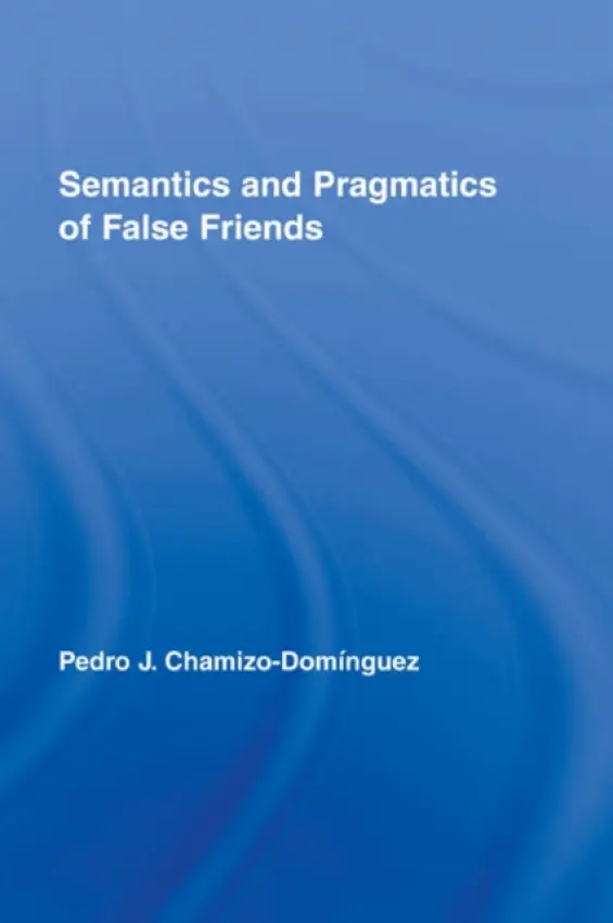 Semantics and Pragmatics of False Friends - Chamizo-Dominguez, Pedro J. (University of Malaga, Spain)