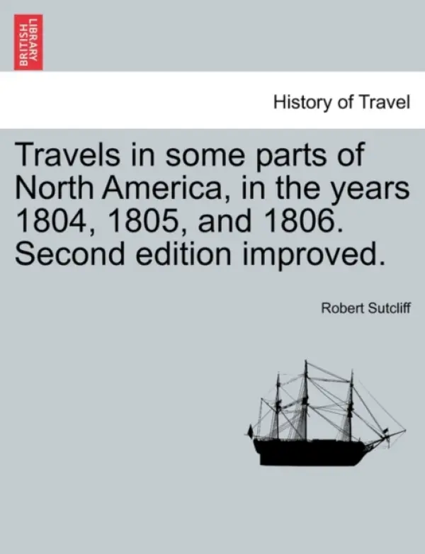 Travels in Some Parts of North America, in the Years 1804, 1805, and 1806. Second Edition Improved. - Sutcliff, Robert