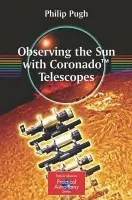 Observing the Sun with Coronado™ Telescopes - Pugh, Philip