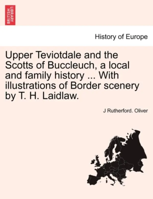 Upper Teviotdale and the Scotts of Buccleuch, a local and family history ... With illustrations of Border scenery by T. H. Laidlaw. - Oliver, J Rutherford