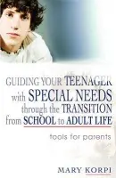 Guiding Your Teenager with Special Needs through the Transition from School to Adult Life - Korpi, Mary