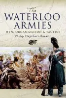 Waterloo Armies, The: Men, Organization and Tactics - Haythornthwaite, Philip J.