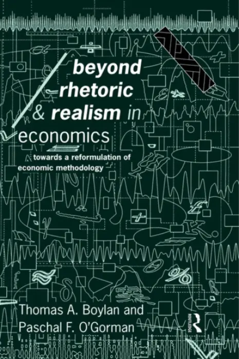 Beyond Rhetoric and Realism in Economics - Boylan, Thomas (National University of Ireland, Galway) a O'Gorman, Paschal (National University of Ireland, Galway)