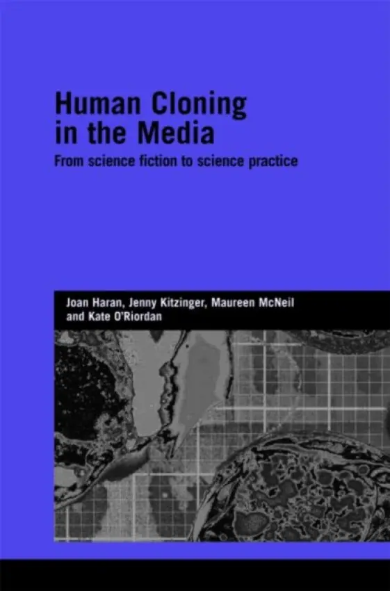 Human Cloning in the Media - Haran, Joan a Kitzinger, Jenny (Cardiff University, Cardiff, United Kingdom) a McNeil, Maureen (Lancaster University, UK) a O'Riordan, Kate (CESAGen, Lancaster University and University of Sussex, UK)