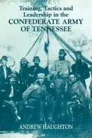 Training, Tactics and Leadership in the Confederate Army of Tennessee - Haughton, Andrew R.B.