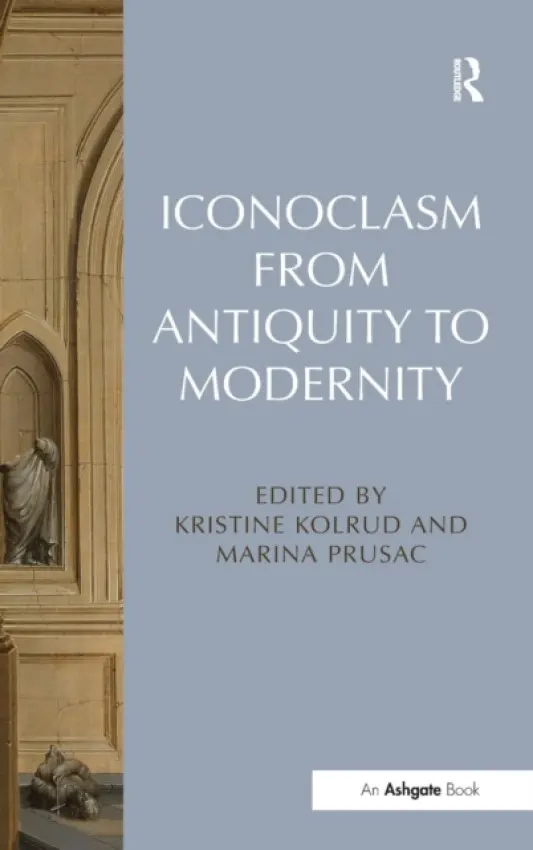 Iconoclasm from Antiquity to Modernity - Kolrud, Kristine a Prusac, Marina