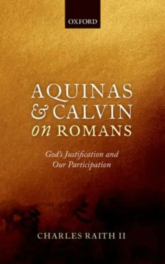 Aquinas and Calvin on Romans - Raith II, Charles (Assistant Professor of Religion and Philosophy, Assistant Professor of Religion and Philosophy, John Brown University)