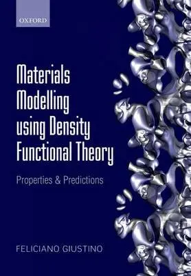 Materials Modelling using Density Functional Theory - Giustino, Feliciano (, Associate Professor of Materials Modelling, Department of Materials, University of Oxford)