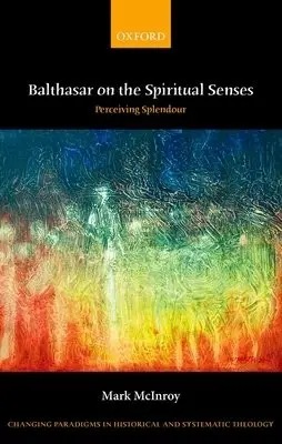 Balthasar on the Spiritual Senses - McInroy, Mark (Assistant Professor of Systematic Theology, Assistant Professor of Systematic Theology, University of St Thomas)