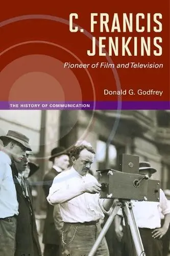 C. Francis Jenkins, Pioneer of Film and Television - Godfrey, Donald G.