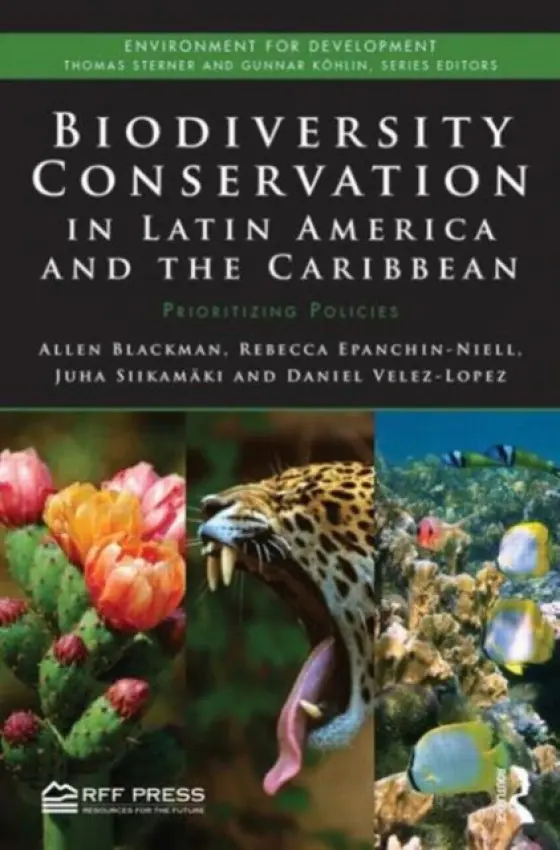 Biodiversity Conservation in Latin America and the Caribbean - Blackman, Allen (Resources for the Future, Washington, DC, USA) a Epanchin-Niell, Rebecca a Siikamaki, Juha (Resources for the Future, Washington, DC, USA) a Velez-Lopez, Daniel (Resources for the Future, Washington, DC, USA)