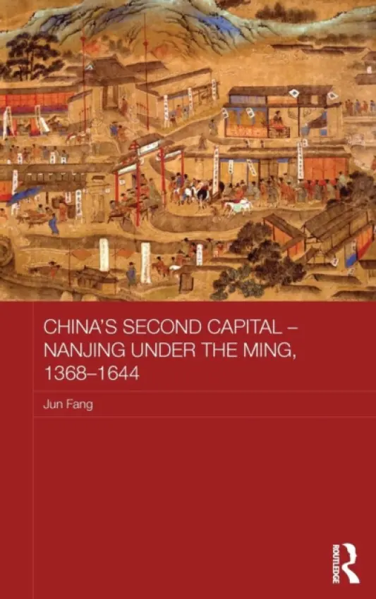 China's Second Capital - Nanjing under the Ming, 1368-1644 - Fang, Jun (Chair, Department of History, and Associate Professor, Huron University College, University of Western Ontario, Canada)
