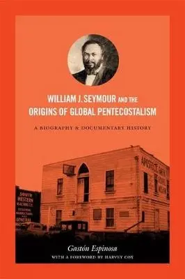 William J. Seymour and the Origins of Global Pentecostalism - Espinosa, Gaston