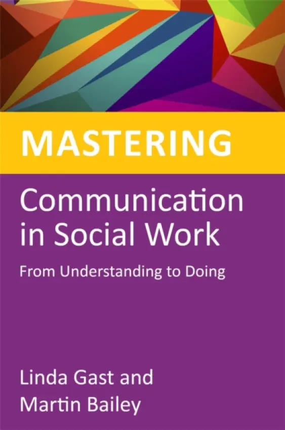 Mastering Communication in Social Work - Bailey, Martin a Gast, Linda