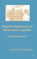 Regime Hegemony in Museveni's Uganda - Rubongoya, J.
