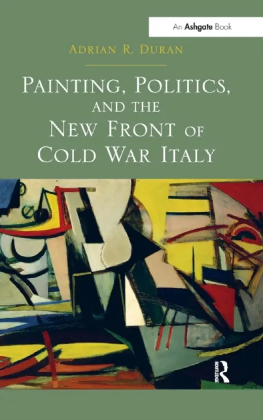 Painting, Politics, and the New Front of Cold War Italy - Duran, Adrian R.