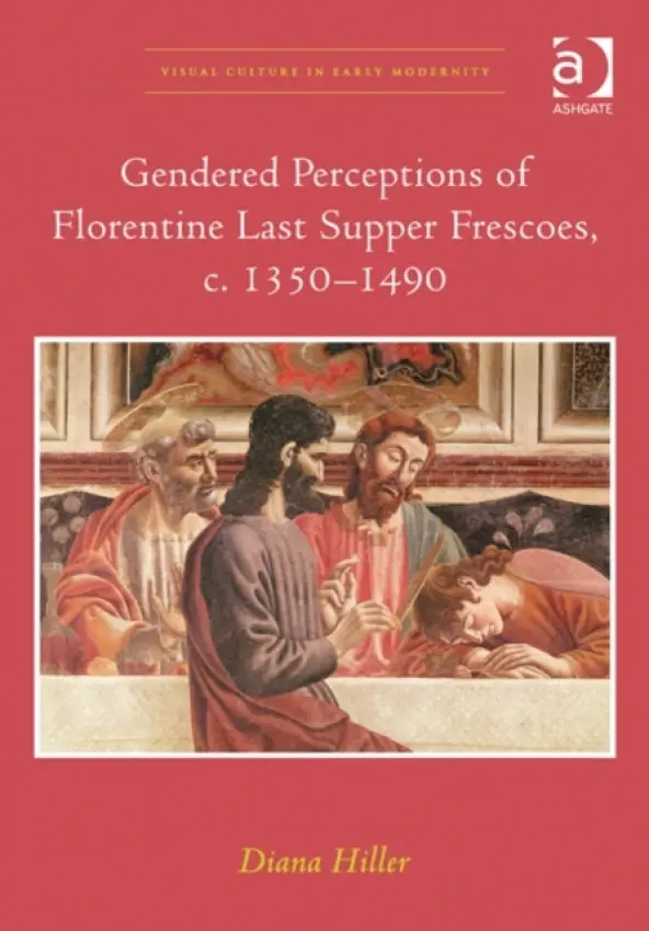 Gendered Perceptions of Florentine Last Supper Frescoes, c. 1350-1490 - Hiller, Diana