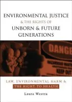Environmental Justice and the Rights of Unborn and Future Generations - Westra, Laura
