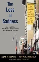 Loss of Sadness - Horwitz, Allan V., PhD (Professor of Sociology, Professor of Sociology, Rutgers University, USA) a Wakefield, Jerome C., DSW,PhD (Professor of Social Work, Professor of Social Work, New York University, USA)