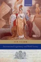 International Legitimacy and World Society - Clark, Ian (Professor of International Politics, University of Wales Aberystwyth)