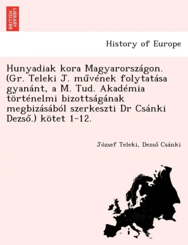 Hunyadiak kora Magyarorszagon. (Gr. Teleki J. művenek folytatasa gyanant, a M. Tud. Akademia tortenelmi bizottsaganak megbizasabol szerkeszti Dr - Teleki, Jozsef a Csanki, Dezs a #337 a
