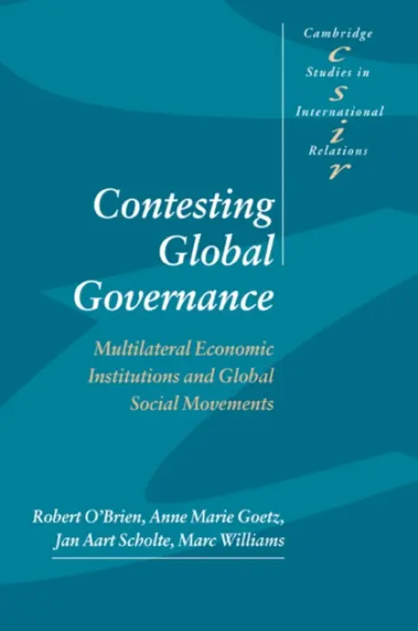 Contesting Global Governance - O'Brien, Robert (McMaster University, Ontario) a Goetz, Anne Marie (University of Sussex) a Scholte, Jan Aart (University of Warwick) a Williams, Marc (University of New South Wales, Sydney)
