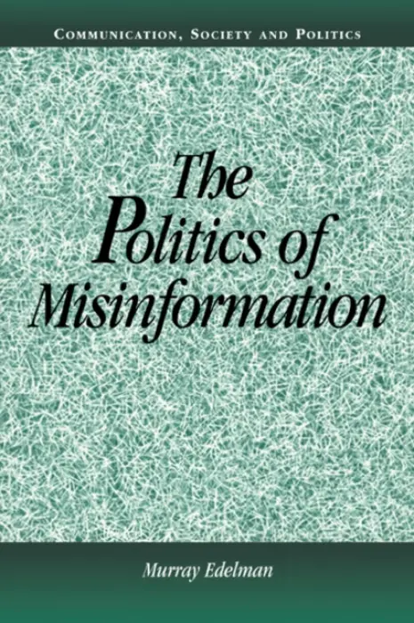 Politics of Misinformation - Edelman, Murray (University of Wisconsin, Madison)