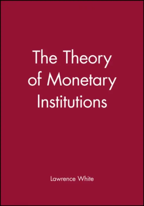 Theory of Monetary Institutions - White, Lawrence (University of Georgia)