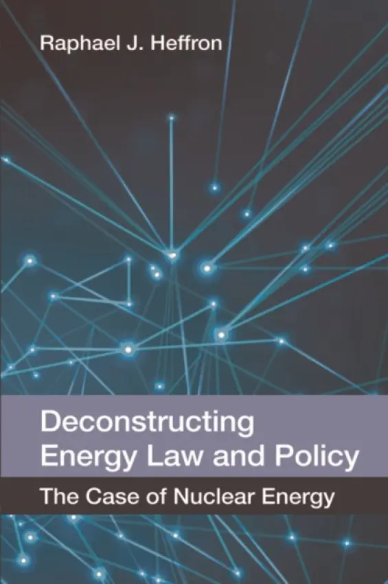 Deconstructing Energy Law and Policy - Heffron, Raphael J. (Professor for Global Energy Law  a  Sustainability at the Centre for Energy, Petroleum and Mineral Law and Policy, University of Dundee)
