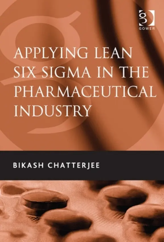 Applying Lean Six Sigma in the Pharmaceutical Industry - Chatterjee, Bikash