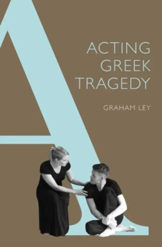 Acting Greek Tragedy - Ley, Prof. Graham