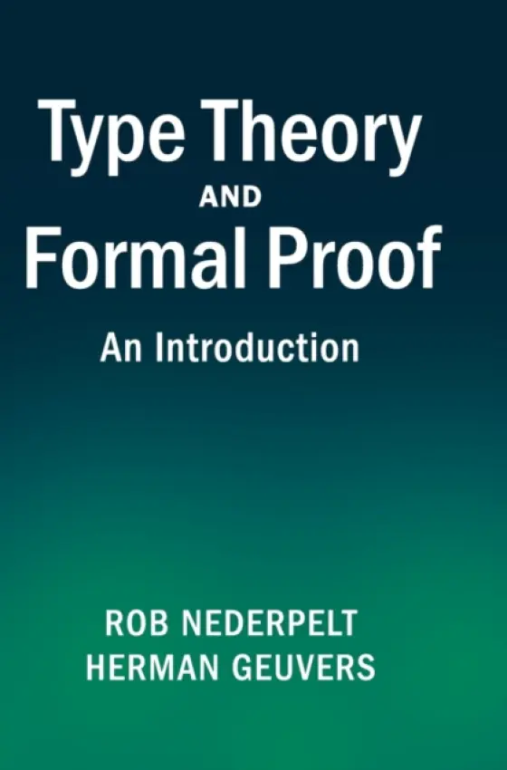Type Theory and Formal Proof - Nederpelt, Rob (Technische Universiteit Eindhoven, The Netherlands) a Geuvers, Herman (Radboud Universiteit Nijmegen)