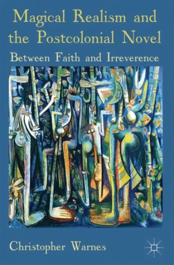 Magical Realism and the Postcolonial Novel - Warnes, Christopher
