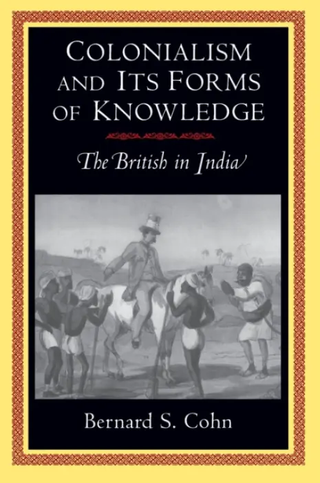 Colonialism and Its Forms of Knowledge - Cohn, Bernard S.