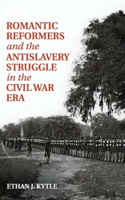 Romantic Reformers and the Antislavery Struggle in the Civil War Era - Kytle, Ethan J. (California State University, Fresno)