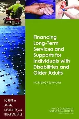 Financing Long-Term Services and Supports for Individuals with Disabilities and Older Adults - National Research Council a Institute of Medicine a Division of Behavioral and Social Sciences and Education a Board on Health Sciences Policy a Forum on Aging, Disability, and Independence
