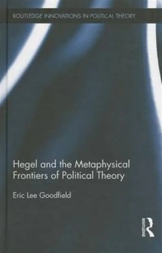 Hegel and the Metaphysical Frontiers of Political Theory - Goodfield, Eric (The American University in Beirut, Lebanon.)