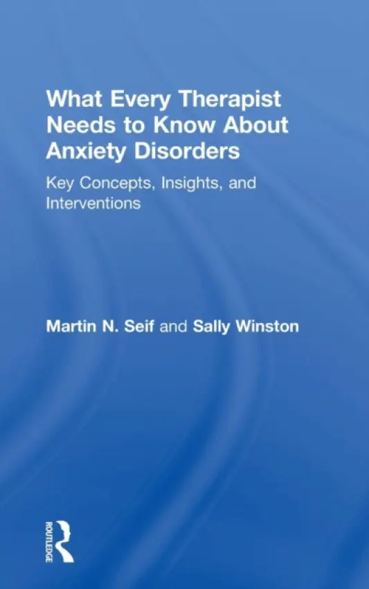 What Every Therapist Needs to Know About Anxiety Disorders - Seif, Martin N. (New York Presbyterian Hospital/Cornell Medical School, New York, USA) a Winston, Sally (Anxiety and Stress Disorders Institute of Maryland, USA)