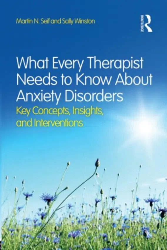What Every Therapist Needs to Know About Anxiety Disorders - Seif, Martin N. (New York Presbyterian Hospital/Cornell Medical School, New York, USA) a Winston, Sally (Anxiety and Stress Disorders Institute of Maryland, USA)