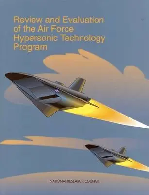 Review and Evaluation of the Air Force Hypersonic Technology Program - National Research Council a Division on Engineering and Physical Sciences a Commission on Engineering and Technical Systems a Committee on Review and Evaluation of the Air Force Hypersonic Technology Program