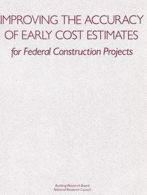 Improving the Accuracy of Early Cost Estimates for Federal Construction Projects - National Research Council a Commission on Engineering and Technical Systems a Building Research Board a Committee on Budget Estimating Techniques