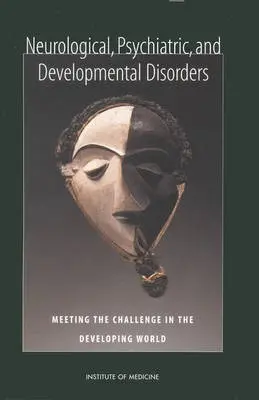 Neurological, Psychiatric, and Developmental Disorders - Institute of Medicine a Board on Global Health a Committee on Nervous System Disorders in Developing Countries