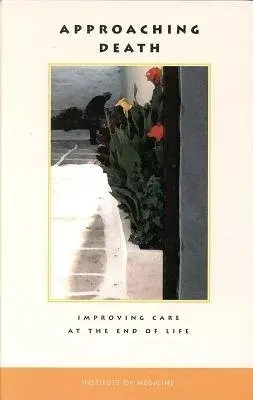 Approaching Death - Institute of Medicine a Committee on Care at the End of Life