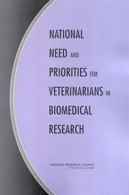 National Need and Priorities for Veterinarians in Biomedical Research - Committee on Increasing Veterinary Involvement in Biomedical Research a Institute for Laboratory Animal Research a Division on Earth and Life Studies a National Research Council a National Academy of Sciences