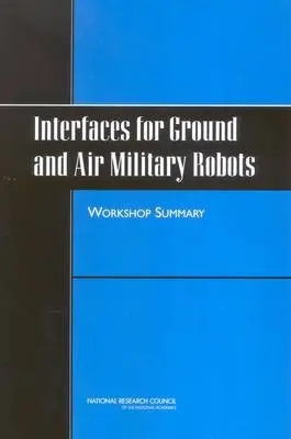 Interfaces for Ground and Air Military Robots - National Research Council a Division of Behavioral and Social Sciences and Education a Board on Human-Systems Integration a Committee on Human Factors a Planning Committee for the Workshop on Scalable Interfaces for Air and Ground Military Robots