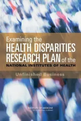 Examining the Health Disparities Research Plan of the National Institutes of Health - Institute of Medicine a Board on Health Sciences Policy a Committee on the Review and Assessment of the NIH's Strategic Research Plan and Budget to Reduce and Ultimately Eliminate Health Disparities